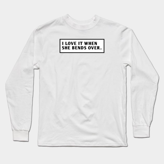 I Love It When She Bends Over Long Sleeve T-Shirt by BlackMeme94